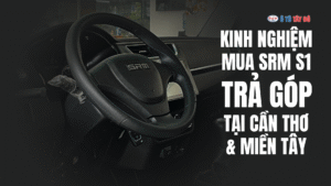 KINH NGHIỆM MUA SRM S1 TRẢ GÓP TẠI CẦN THƠ & MIỀN TÂY